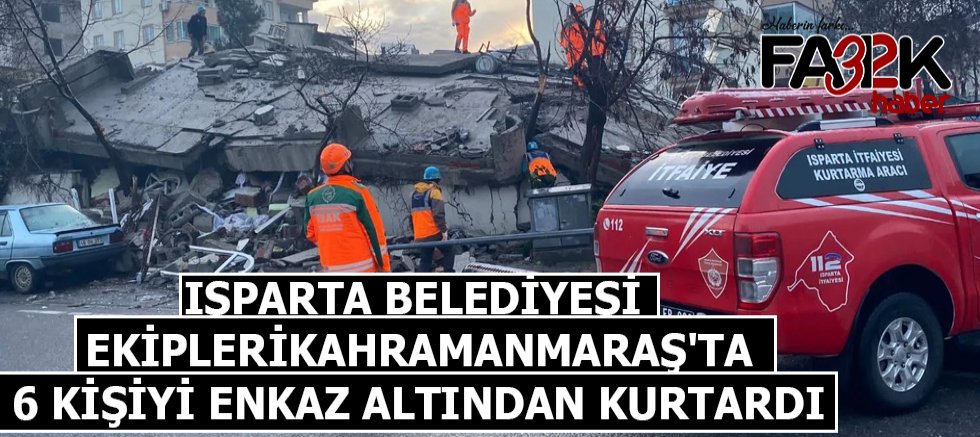 Isparta Belediyesi ekipleri Kahramanmaraş'ta 6 kişiyi enkaz altından kurtardı